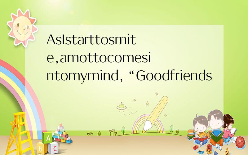 AsIstarttosmite,amottocomesintomymind,“Goodfriends