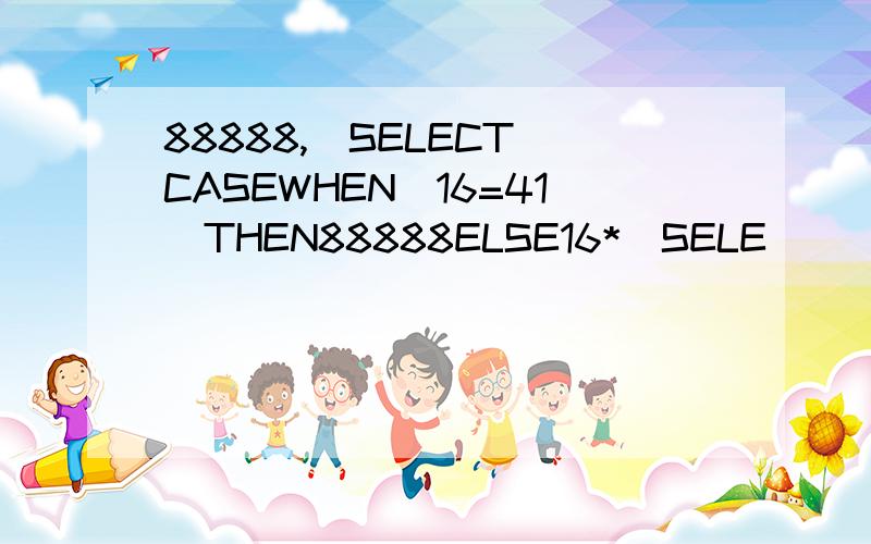 88888,(SELECT(CASEWHEN(16=41)THEN88888ELSE16*(SELE