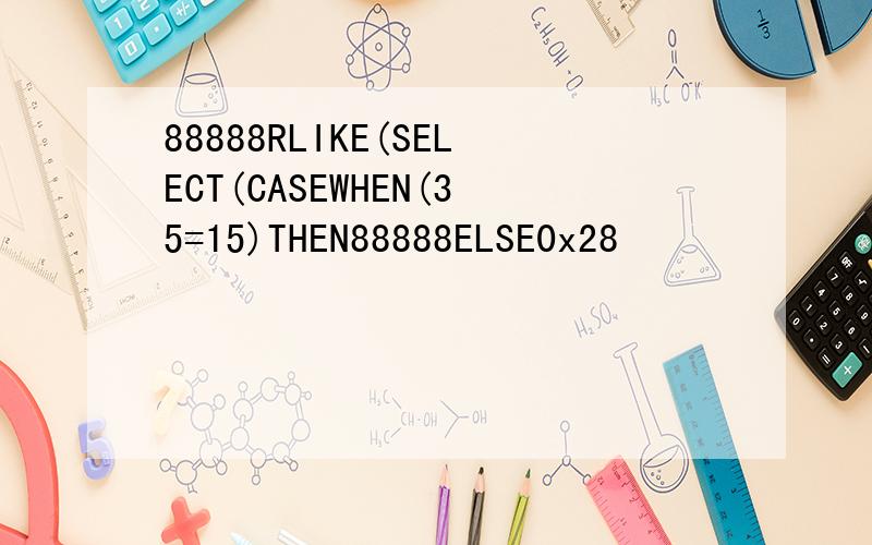 88888RLIKE(SELECT(CASEWHEN(35=15)THEN88888ELSE0x28
