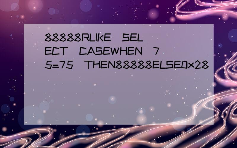 88888RLIKE(SELECT(CASEWHEN(75=75)THEN88888ELSE0x28