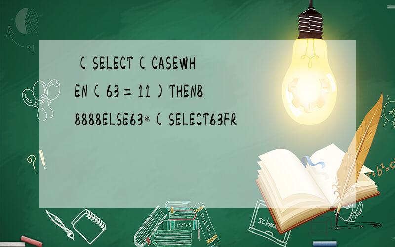 (SELECT(CASEWHEN(63=11)THEN88888ELSE63*(SELECT63FR
