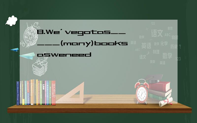 8.We’vegotas_____(many)booksasweneed