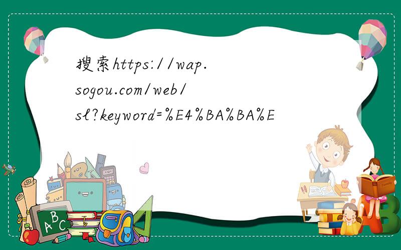 搜索https://wap.sogou.com/web/sl?keyword=%E4%BA%BA%E