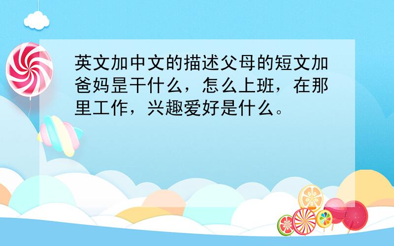英文加中文的描述父母的短文加爸妈昰干什么，怎么上班，在那里工作，兴趣爱好是什么。