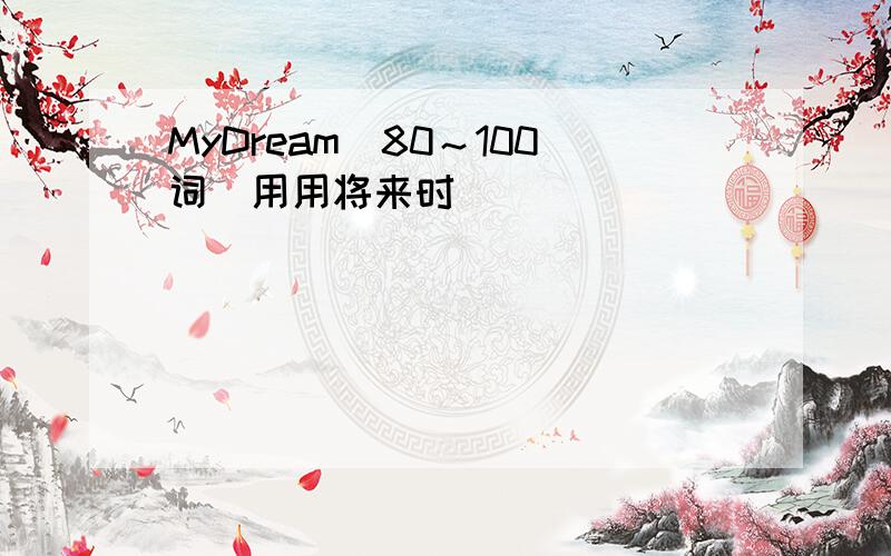 MyDream（80～100词）用用将来时