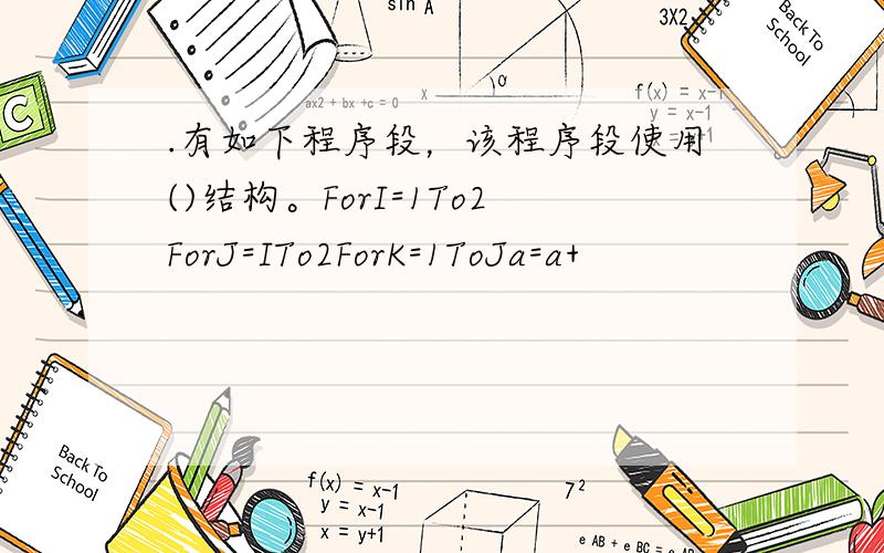 .有如下程序段，该程序段使用()结构。ForI=1To2ForJ=ITo2ForK=1ToJa=a+