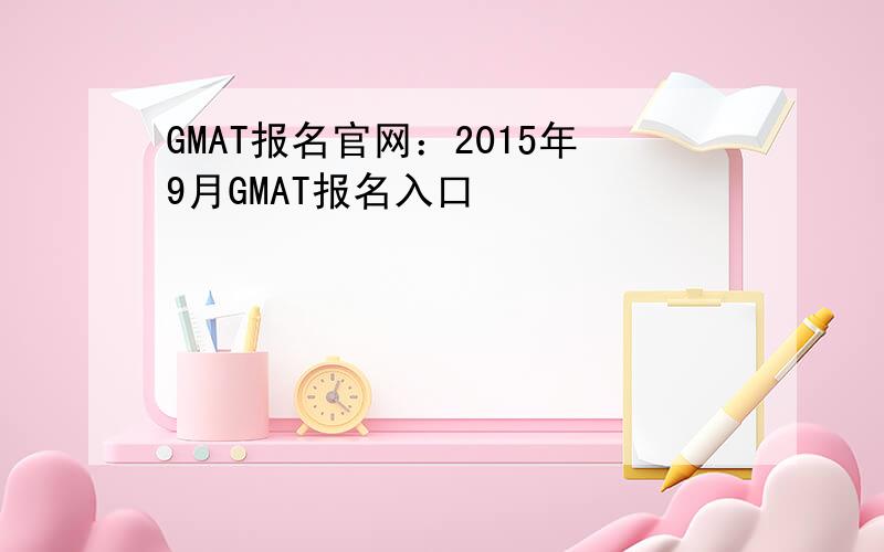GMAT报名官网：2015年9月GMAT报名入口