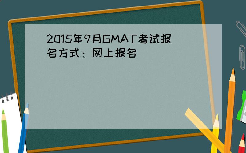 2015年9月GMAT考试报名方式：网上报名