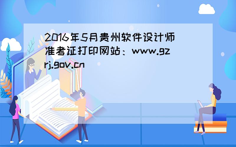 2016年5月贵州软件设计师准考证打印网站：www.gzrj.gov.cn