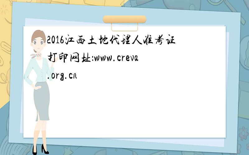 2016江西土地代理人准考证打印网址：www.creva.org.cn