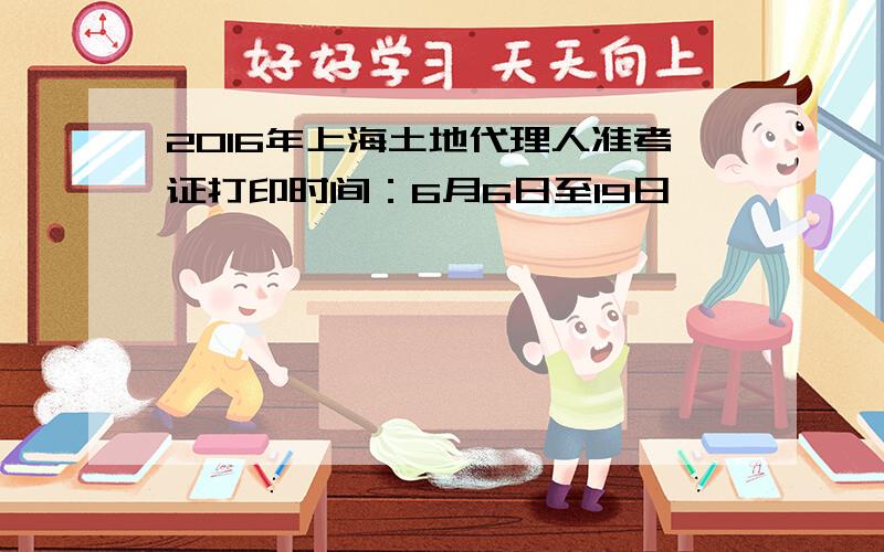 2016年上海土地代理人准考证打印时间：6月6日至19日