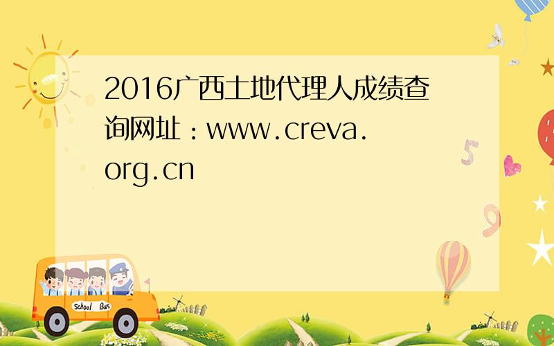 2016广西土地代理人成绩查询网址：www.creva.org.cn