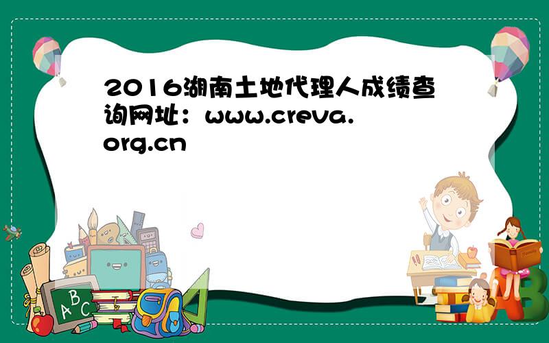 2016湖南土地代理人成绩查询网址：www.creva.org.cn
