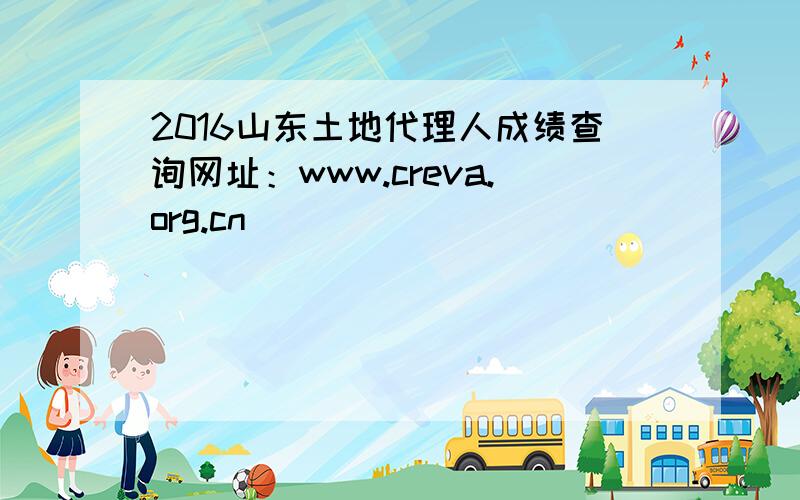2016山东土地代理人成绩查询网址：www.creva.org.cn
