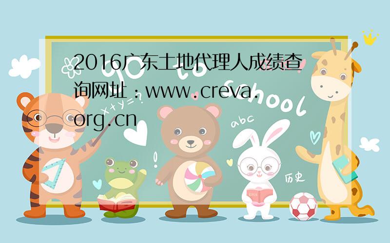 2016广东土地代理人成绩查询网址：www.creva.org.cn