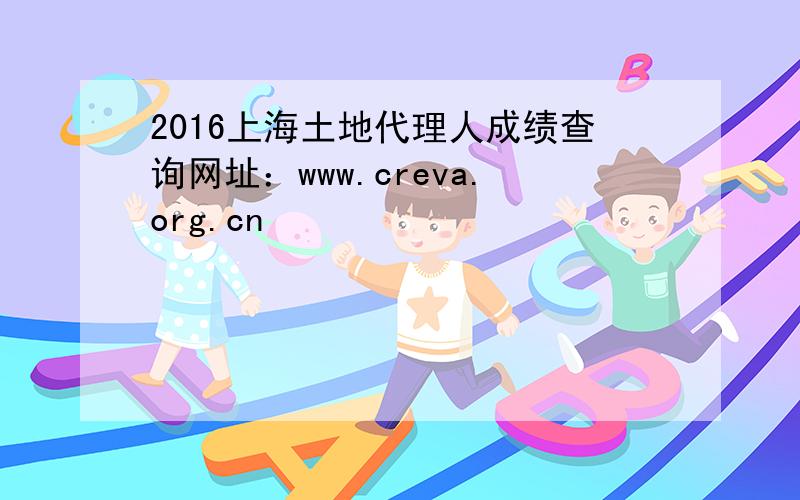 2016上海土地代理人成绩查询网址：www.creva.org.cn