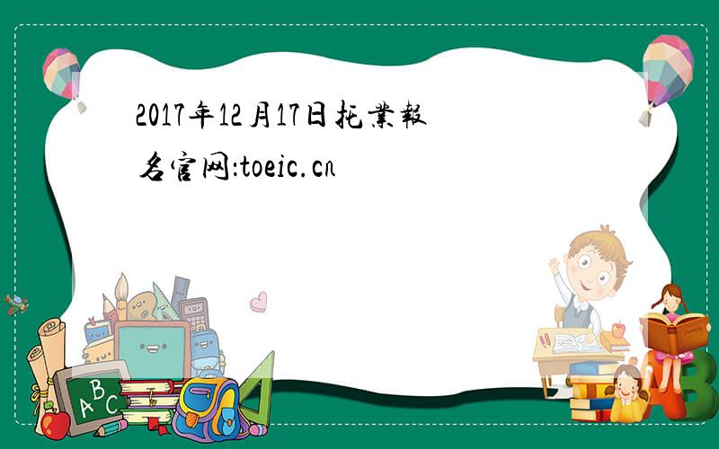 2017年12月17日托业报名官网：toeic.cn