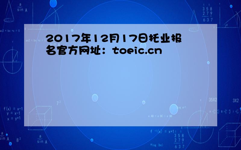 2017年12月17日托业报名官方网址：toeic.cn