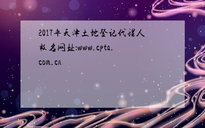 2017年天津土地登记代理人报名网址：www.cpta.com.cn