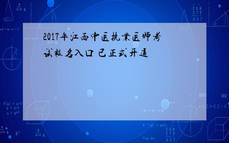 2017年江西中医执业医师考试报名入口 已正式开通