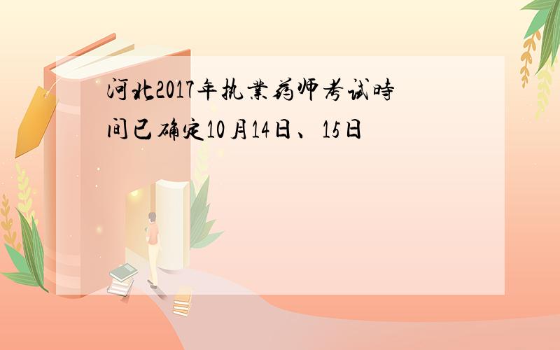 河北2017年执业药师考试时间已确定10月14日、15日