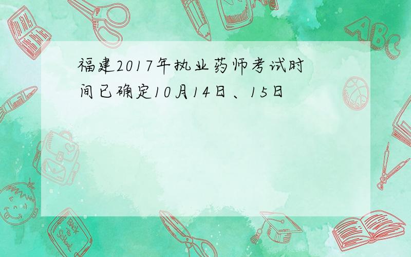 福建2017年执业药师考试时间已确定10月14日、15日