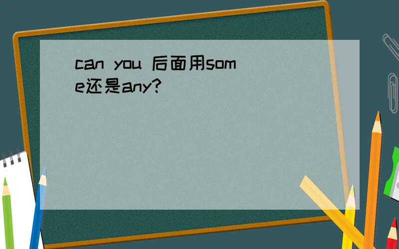 can you 后面用some还是any?