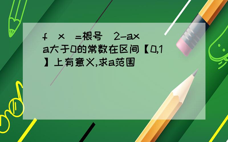 f(x)=根号（2-ax）（a大于0的常数在区间【0,1】上有意义,求a范围