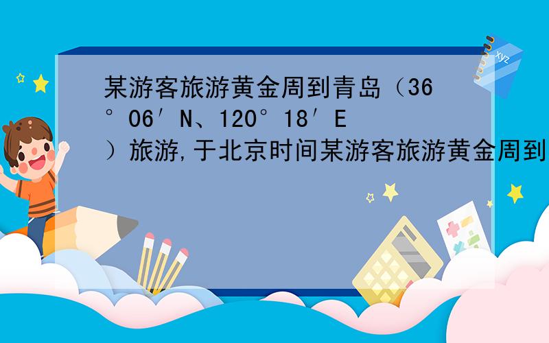 某游客旅游黄金周到青岛（36°06′N、120°18′E）旅游,于北京时间某游客旅游黄金周到青岛（36°06′N、120°18′E）旅游,于北京时间7时整到达某一宾馆,看到宾馆大厅中提供的时间信息如图所示