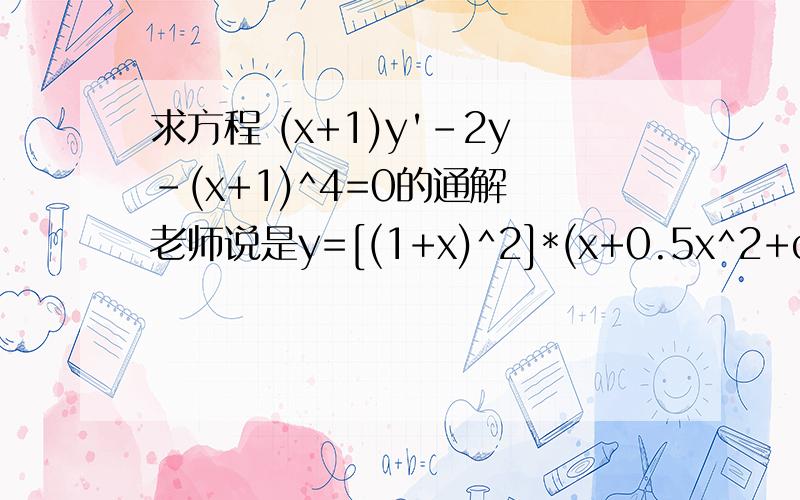 求方程 (x+1)y'-2y-(x+1)^4=0的通解 老师说是y=[(1+x)^2]*(x+0.5x^2+c)但我做出来是y=(1+x)[(1/3)(x+1)^3+c]为什么 套公式的