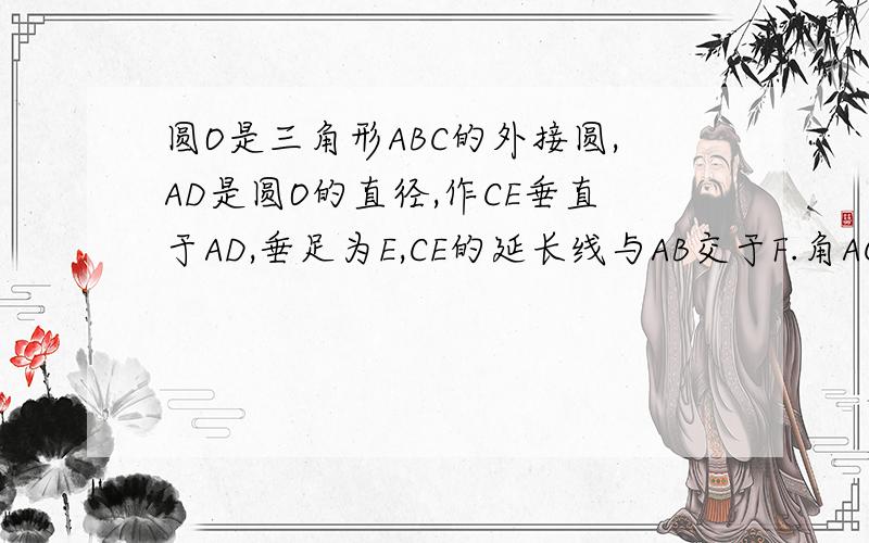 圆O是三角形ABC的外接圆,AD是圆O的直径,作CE垂直于AD,垂足为E,CE的延长线与AB交于F.角ACF与角ABC相等吗