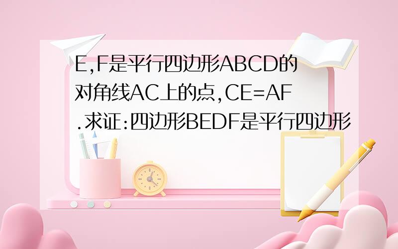 E,F是平行四边形ABCD的对角线AC上的点,CE=AF.求证:四边形BEDF是平行四边形