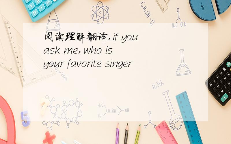 阅读理解翻译,if you ask me,who is your favorite singer