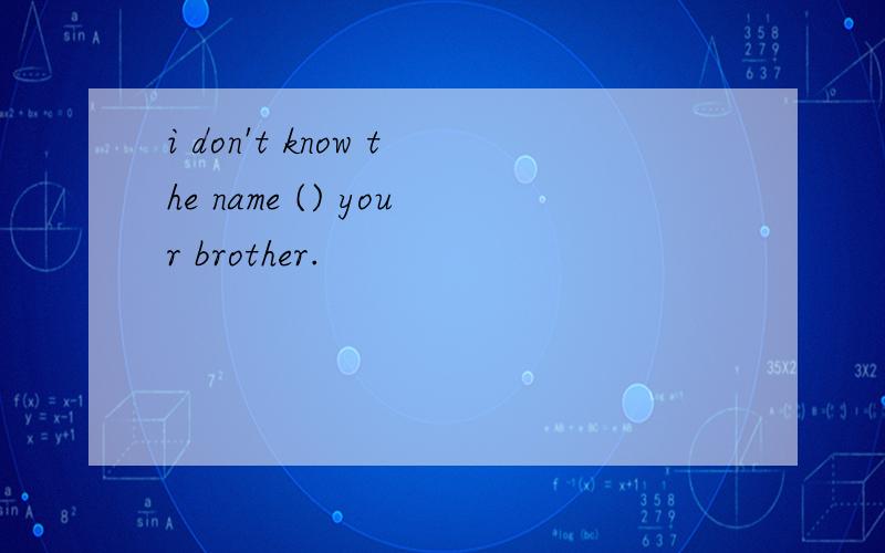 i don't know the name () your brother.