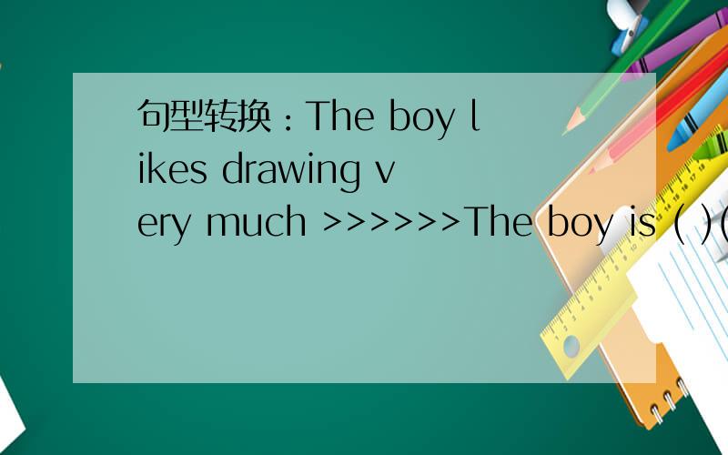 句型转换：The boy likes drawing very much >>>>>>The boy is ( )( )drawing very much.
