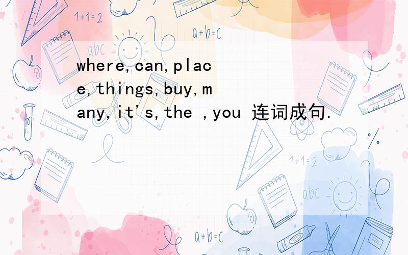 where,can,place,things,buy,many,it's,the ,you 连词成句.
