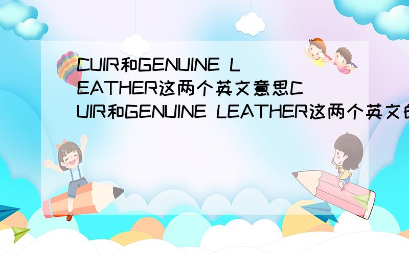 CUIR和GENUINE LEATHER这两个英文意思CUIR和GENUINE LEATHER这两个英文的中文意思分别是什么呢