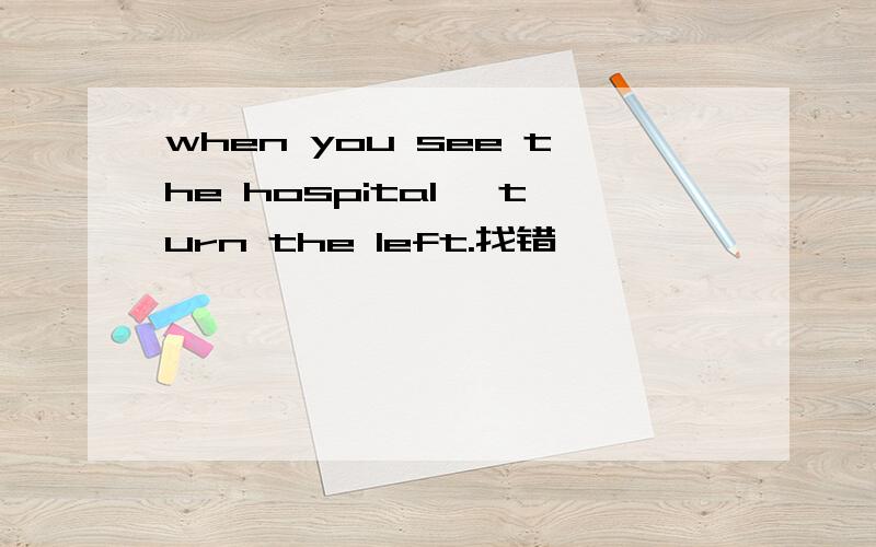 when you see the hospital ,turn the left.找错