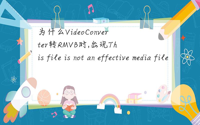 为什么VideoConverter转RMVB时,出现This file is not an effective media file