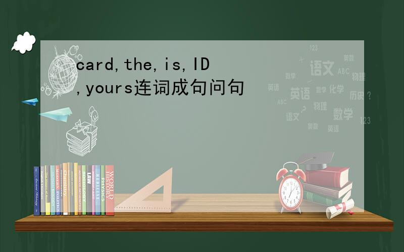 card,the,is,ID,yours连词成句问句