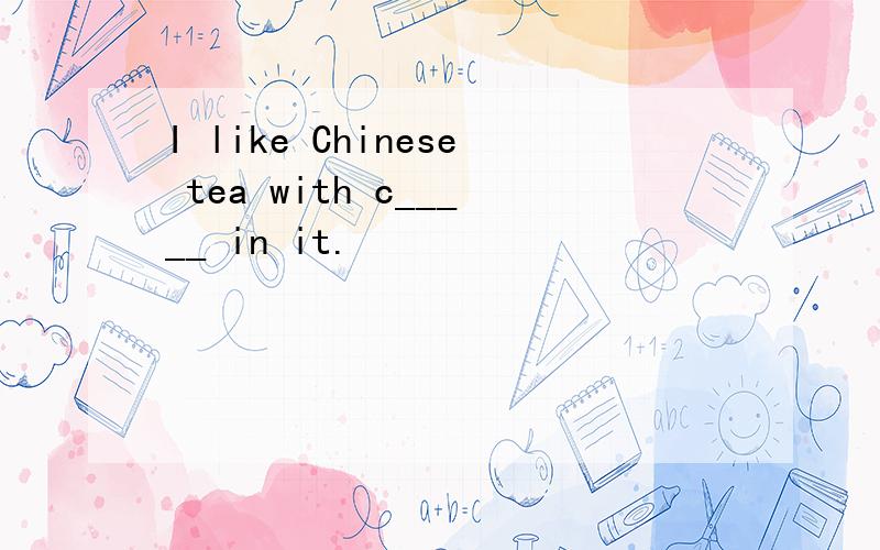 I like Chinese tea with c_____ in it.