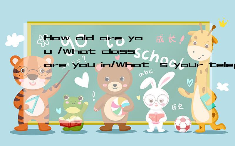 How old are you /What class are you in/What's your telephone number分别是什么意思,如何回答急拜托了