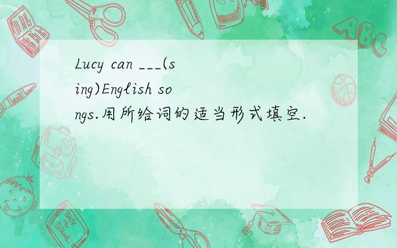 Lucy can ___(sing)English songs.用所给词的适当形式填空.