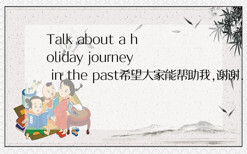 Talk about a holiday journey in the past希望大家能帮助我,谢谢.