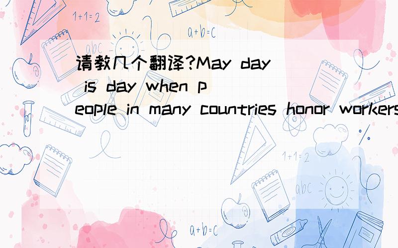 请教几个翻译?May day is day when people in many countries honor workers.