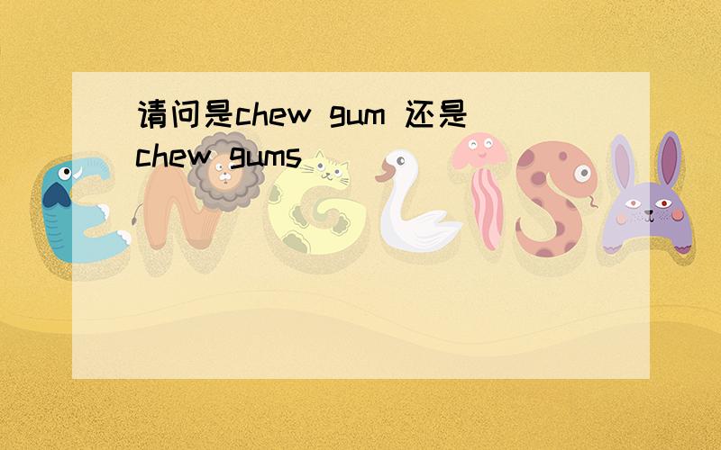 请问是chew gum 还是chew gums