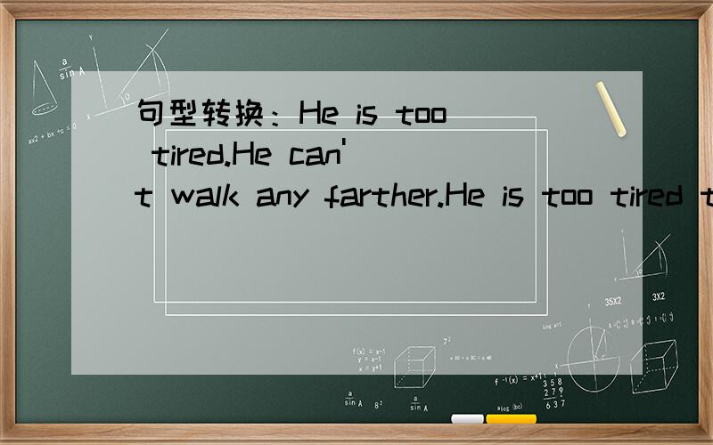 句型转换：He is too tired.He can't walk any farther.He is too tired to walk any farther.如果对,为什么没有和CAN'T对应的,表示否定（不能再走了）的单词呢?