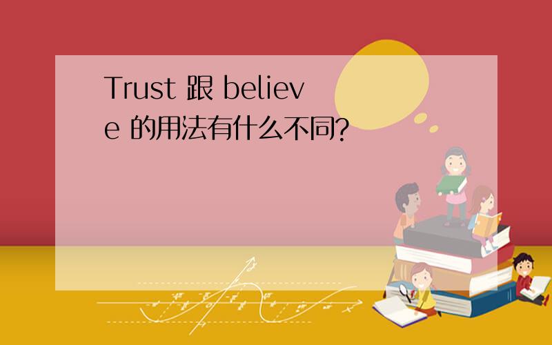 Trust 跟 believe 的用法有什么不同?