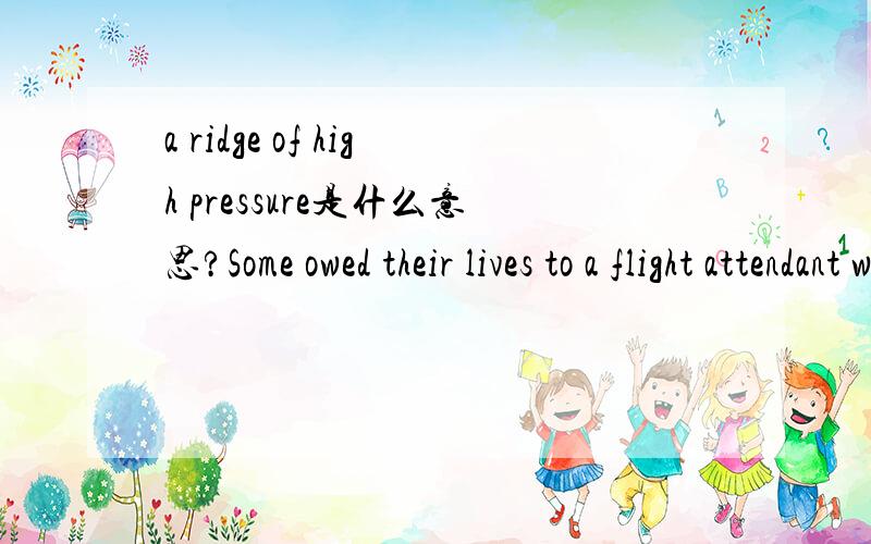 a ridge of high pressure是什么意思?Some owed their lives to a flight attendant who had the presence of mind to survived an escape hatch.其中的who had the presence of mind 应该怎么翻译?请不要贴雅虎翻译的答案！
